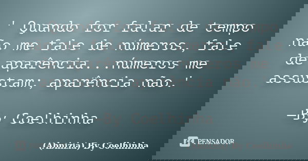 ' Quando for falar de tempo não me fale de números, fale de aparência...números me assustam; aparência não.' —By Coelhinha... Frase de (Abnizia) By Coelhinha.