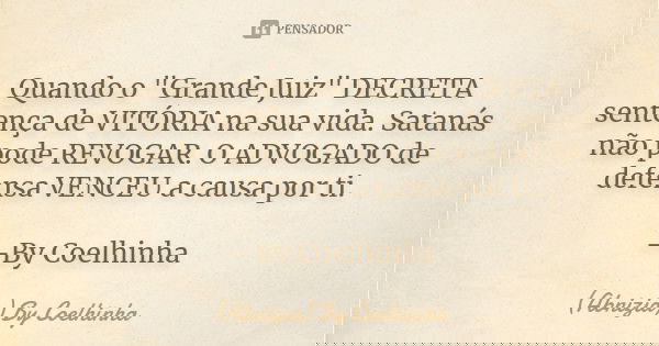Quando o "Grande Juiz" DECRETA sentença de VITÓRIA na sua vida. Satanás não pode REVOGAR. O ADVOGADO de defensa VENCEU a causa por ti. —By Coelhinha... Frase de (Abnizia) By Coelhinha.