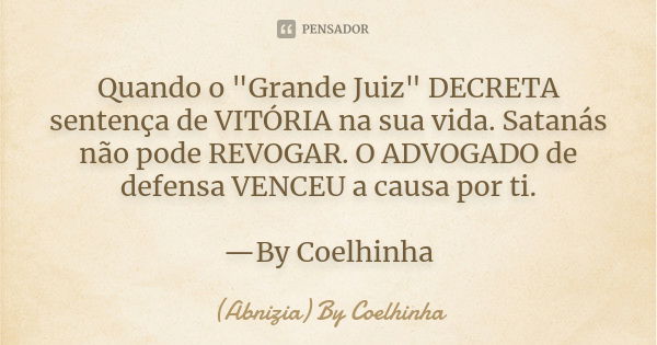 Quando o "Grande Juiz" DECRETA sentença de VITÓRIA na sua vida. Satanás não pode REVOGAR. O ADVOGADO de defensa VENCEU a causa por ti. —By Coelhinha... Frase de (Abnizia) By Coelhinha.