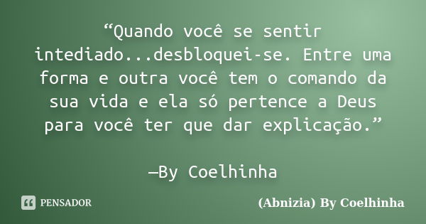 “Quando você se sentir intediado...desbloquei-se. Entre uma forma e outra você tem o comando da sua vida e ela só pertence a Deus para você ter que dar explicaç... Frase de (Abnizia) By Coelhinha.