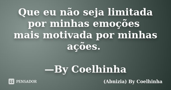 Que eu não seja limitada por minhas emoções mais motivada por minhas ações. —By Coelhinha... Frase de (Abnizia) By Coelhinha.