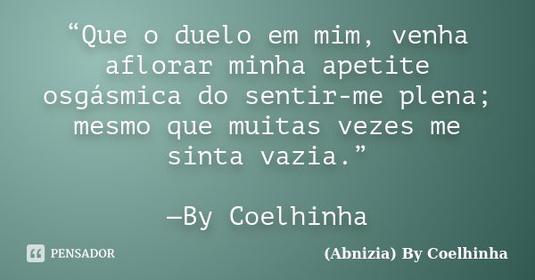 “Que o duelo em mim, venha aflorar minha apetite osgásmica do sentir-me plena; mesmo que muitas vezes me sinta vazia.” —By Coelhinha... Frase de (Abnizia) By Coelhinha.