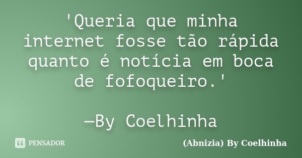 'Queria que minha internet fosse tão rápida quanto é notícia em boca de fofoqueiro.' —By Coelhinha... Frase de (Abnizia) By Coelhinha.