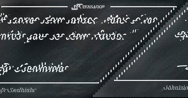"A carne tem obras. Mais é no espírito que se tem frutos." —By Coelhinha... Frase de (Abnizia) By Coelhinha.