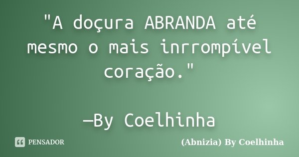 "A doçura ABRANDA até mesmo o mais inrrompível coração." —By Coelhinha﻿... Frase de (Abnizia) By Coelhinha.