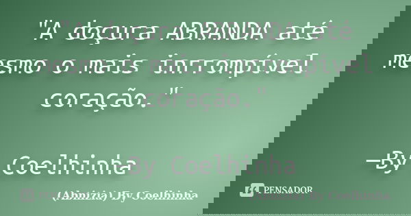 "A doçura ABRANDA até mesmo o mais inrrompível coração." —By Coelhinha﻿... Frase de (Abnizia) By Coelhinha.