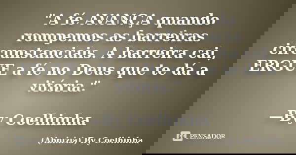 "A fé AVANÇA quando rompemos as barreiras circunstanciais. A barreira cai, ERGUE a fé no Deus que te dá a vitória." —By Coelhinha... Frase de (Abnizia) By Coelhinha.
