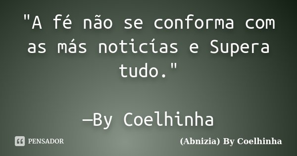 "A fé não se conforma com as más noticías e Supera tudo." —By Coelhinha... Frase de (Abnizia) By Coelhinha.