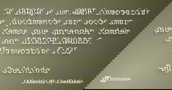 "A GRAÇA é um AMOR inmerecido e justamente por este amor que temos que aprender também a ser DISCIPLINADOS." Proverbios 3:12 —By Coelhinha... Frase de (Abnizia) By Coelhinha.