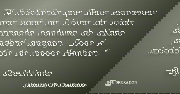 "A história que Deus escreveu pra você no livro da vida, borracha nenhuma do diabo poderá apagar. Isso é mistério do nosso Senhor." ─By Coelhinha... Frase de (Abnizia) By Coelhinha.
