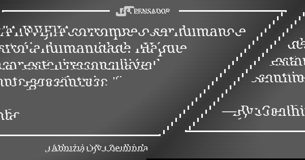 "A INVEJA corrompe o ser humano e destrói a humanidade. Há que estancar este irreconciliável sentimento egocêntrico." —By Coelhinha... Frase de (Abnizia) By Coelhinha.