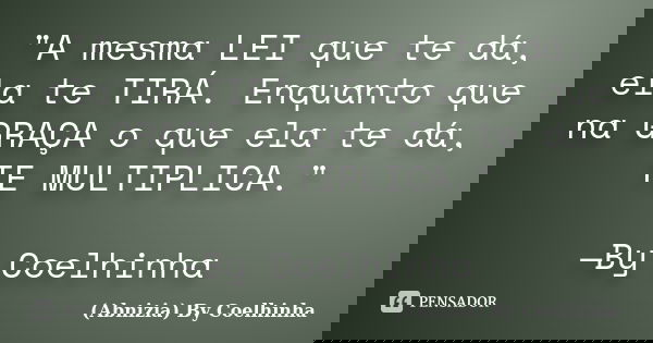 "A mesma LEI que te dá, ela te TIRÁ. Enquanto que na GRAÇA o que ela te dá, TE MULTIPLICA." —By Coelhinha... Frase de (Abnizia) By Coelhinha.
