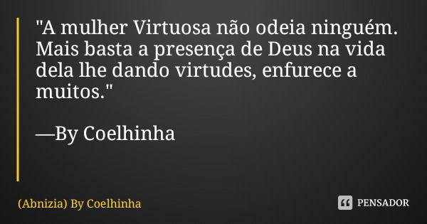 "A mulher Virtuosa não odeia ninguém. Mais basta a presença de Deus na vida dela lhe dando virtudes, enfurece a muitos." —By Coelhinha... Frase de (Abnizia) By Coelhinha.