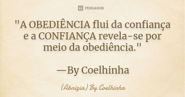 "A OBEDIÊNCIA flui da confiança e a CONFIANÇA revela-se por meio da obediência." —By Coelhinha... Frase de (Abnizia) By Coelhinha.