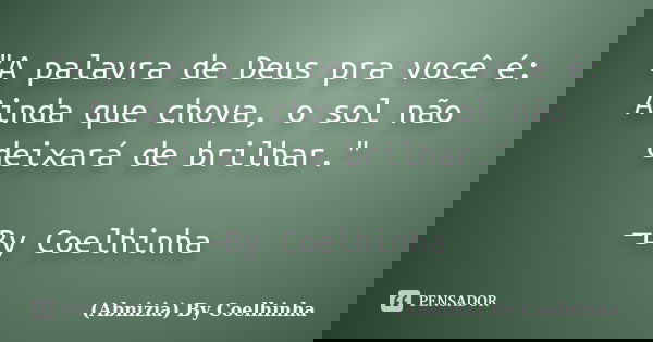 "A palavra de Deus pra você é: Ainda que chova, o sol não deixará de brilhar." —By Coelhinha... Frase de (Abnizia) By Coelhinha.