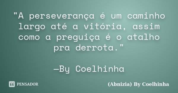"A perseverança é um caminho largo até a vitória, assim como a preguiça é o atalho pra derrota." —By Coelhinha... Frase de (Abnizia) By Coelhinha.