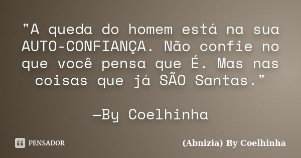 "A queda do homem está na sua AUTO-CONFIANÇA. Não confie no que você pensa que É. Mas nas coisas que já SÃO Santas." —By Coelhinha... Frase de (Abnizia) By Coelhinha.