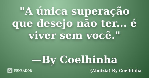 "A única superação que desejo não ter... é viver sem você." —By Coelhinha... Frase de (Abnizia) By Coelhinha.