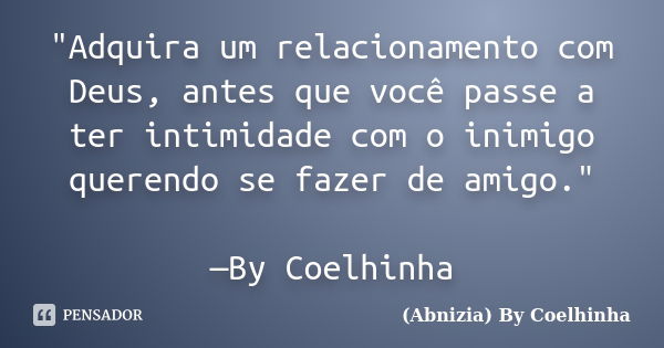 "Adquira um relacionamento com Deus, antes que você passe a ter intimidade com o inimigo querendo se fazer de amigo." —By Coelhinha... Frase de (Abnizia) By Coelhinha.