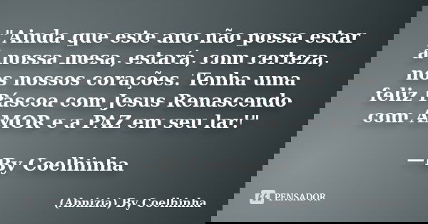 "Ainda que este ano não possa estar à nossa mesa, estará, com certeza, nos nossos corações. Tenha uma feliz Páscoa com Jesus Renascendo com AMOR e a PAZ em... Frase de (Abnizia) By Coelhinha.