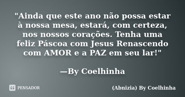 "Ainda que este ano não possa estar à nossa mesa, estará, com certeza, nos nossos corações. Tenha uma feliz Páscoa com Jesus Renascendo com AMOR e a PAZ em... Frase de (Abnizia) By Coelhinha.