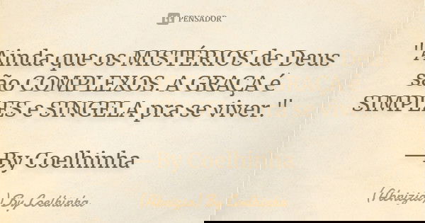 "Ainda que os MISTÉRIOS de Deus são COMPLEXOS. A GRAÇA é SIMPLES e SINGELA pra se viver." —By Coelhinha... Frase de (Abnizia) By Coelhinha.