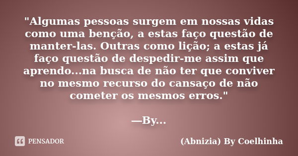 "Algumas pessoas surgem em nossas vidas como uma benção, a estas faço questão de manter-las. Outras como lição; a estas já faço questão de despedir-me assi... Frase de (Abnizia) By Coelhinha.