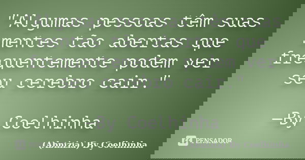 "Algumas pessoas têm suas mentes tão abertas que frequentemente podem ver seu cerebro cair." —By Coelhinha... Frase de (Abnizia) By Coelhinha.