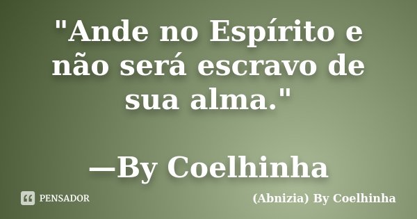 "Ande no Espírito e não será escravo de sua alma." —By Coelhinha... Frase de (Abnizia) By Coelhinha.