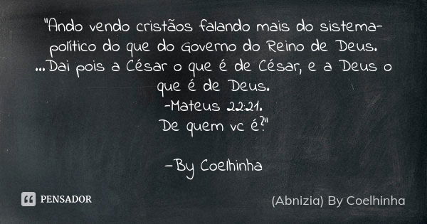 "Ando vendo cristãos falando mais do sistema-político do que do Governo do Reino de Deus. …Dai pois a César o que é de César, e a Deus o que é de Deus. -Ma... Frase de (Abnizia) By Coelhinha.