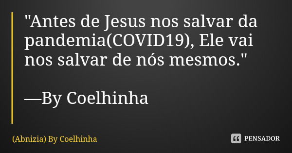 "Antes de Jesus nos salvar da pandemia(COVID19), Ele vai nos salvar de nós mesmos." —By Coelhinha... Frase de (Abnizia) By Coelhinha.