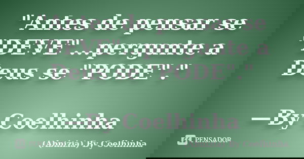 "Antes de pensar se "DEVE"...pergunte a Deus se "PODE"." —By Coelhinha﻿... Frase de (Abnizia) By Coelhinha.