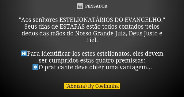 "Aos senhores ESTELIONATÁRIOS DO EVANGELHO." Seus dias de ESTAFAS estão todos contados pelos dedos das mãos do Nosso Grande Juiz, Deus Justo e Fiel. ⏯... Frase de (Abnizia) By Coelhinha.