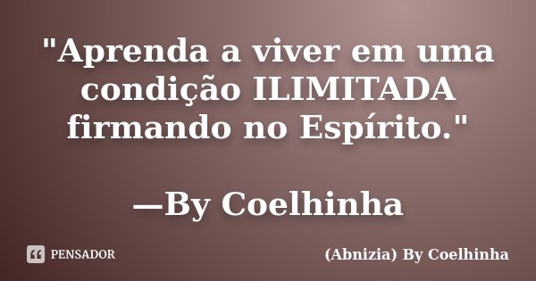 "Aprenda a viver em uma condição ILIMITADA firmando no Espírito." —By Coelhinha... Frase de (Abnizia) By Coelhinha.