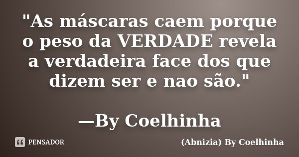 "As máscaras caem porque o peso da VERDADE revela a verdadeira face dos que dizem ser e nao são." —By Coelhinha... Frase de (Abnizia) By Coelhinha.