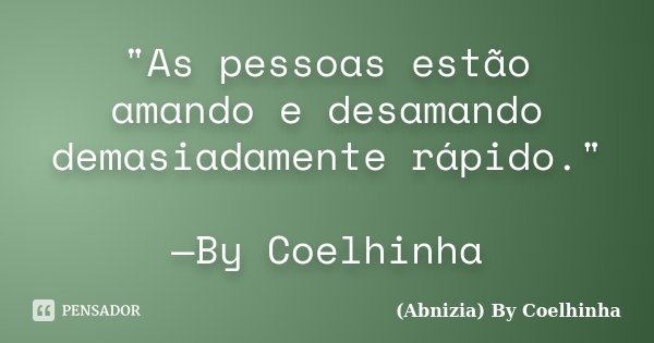 "As pessoas estão amando e desamando demasiadamente rápido." —By Coelhinha... Frase de (Abnizia) By Coelhinha.