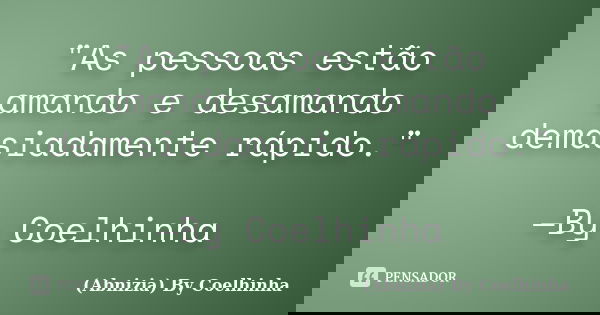 "As pessoas estão amando e desamando demasiadamente rápido." —By Coelhinha... Frase de (Abnizia) By Coelhinha.