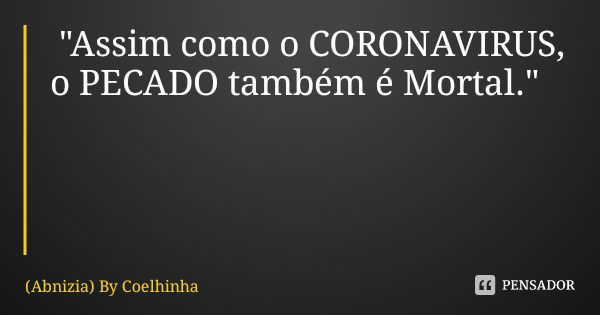 "Assim como o CORONAVIRUS, o PECADO também é Mortal." ─By Coelhinha... Frase de (Abnizia) By Coelhinha.