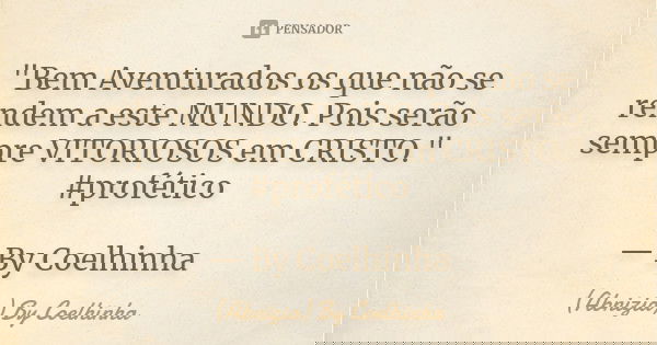 "Bem Aventurados os que não se rendem a este MUNDO. Pois serão sempre VITORIOSOS em CRISTO." #profético — By Coelhinha... Frase de (Abnizia) By Coelhinha.