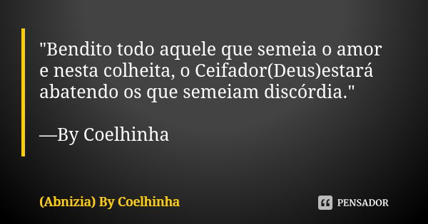 "Bendito todo aquele que semeia o amor e nesta colheita, o Ceifador(Deus)estará abatendo os que semeiam discórdia." —By Coelhinha... Frase de (Abnizia) By Coelhinha.