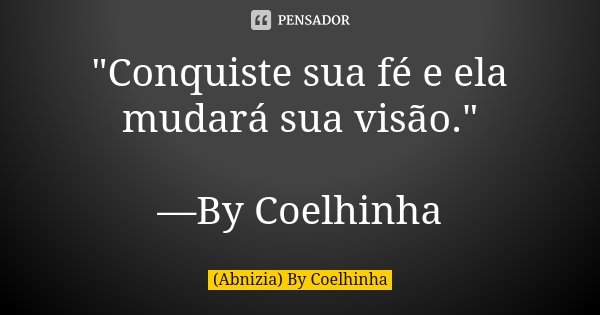 "Conquiste sua fé e ela mudará sua visão." —By Coelhinha... Frase de (Abnizia) By Coelhinha.