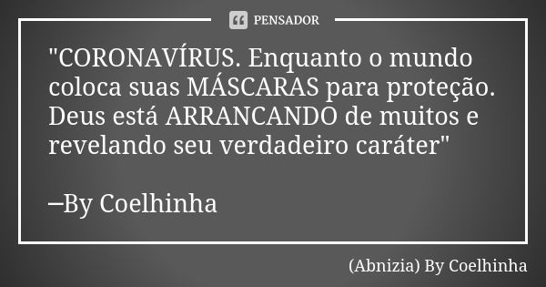 "CORONAVÍRUS. Enquanto o mundo coloca suas MÁSCARAS para proteção. Deus está ARRANCANDO de muitos e revelando seu verdadeiro caráter" ─By Coelhinha... Frase de (Abnizia) By Coelhinha.