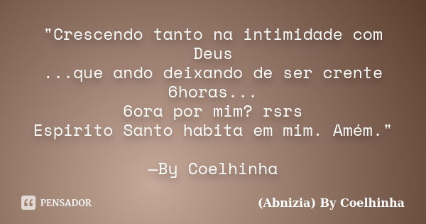 "Crescendo tanto na intimidade com Deus ...que ando deixando de ser crente 6horas... 6ora por mim? rsrs Espirito Santo habita em mim. Amém." —By Coelh... Frase de (Abnizia) By Coelhinha.