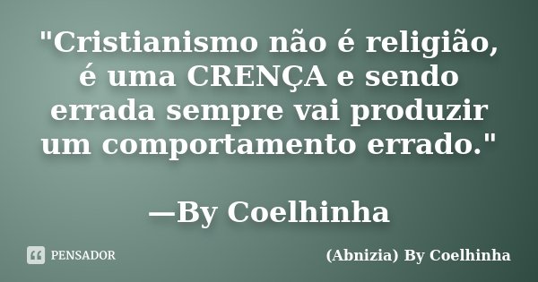 "Cristianismo não é religião, é uma CRENÇA e sendo errada sempre vai produzir um comportamento errado." —By Coelhinha... Frase de (Abnizia) By Coelhinha.