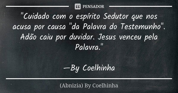 "Cuidado com o espírito Sedutor que nos acusa por causa "da Palavra do Testemunho". Adão caiu por duvidar. Jesus venceu pela Palavra." —By C... Frase de (Abnizia) By Coelhinha.