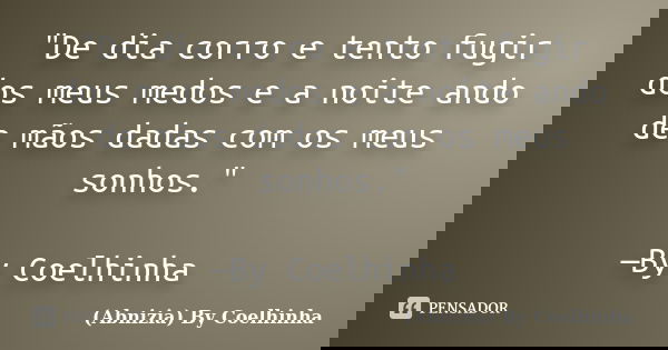 "De dia corro e tento fugir dos meus medos e a noite ando de mãos dadas com os meus sonhos." —By Coelhinha... Frase de (Abnizia) By Coelhinha.