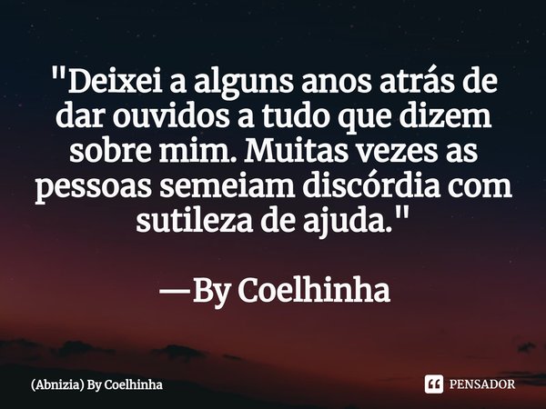 ⁠⁠"Deixei a alguns anos atrás de dar ouvidos a tudo que dizem sobre mim. Muitas vezes as pessoas semeiam discórdia com sutileza de ajuda." —By Coelhin... Frase de (Abnizia) By Coelhinha.