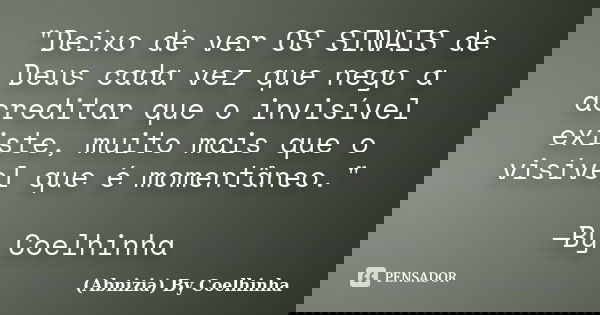 "Deixo de ver OS SINAIS de Deus cada vez que nego a acreditar que o invisível existe, muito mais que o visível que é momentâneo." —By Coelhinha... Frase de (Abnizia) By Coelhinha.