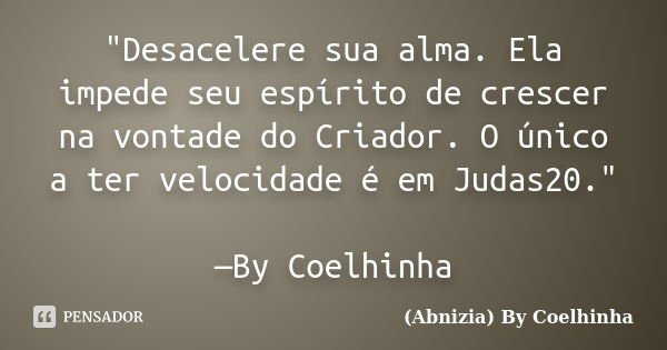 "Desacelere sua alma. Ela impede seu espírito de crescer na vontade do Criador. O único a ter velocidade é em Judas20." —By Coelhinha... Frase de (Abnizia) By Coelhinha.