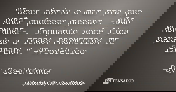 "Deus abriu o mar pra que VOCÊ pudesse passar. -NÃO MURMURE-. Enquanto você fica parado a TERRA PROMETIDA TE ESPERA." #Profético —By Coelhinha... Frase de (Abnizia) By Coelhinha.